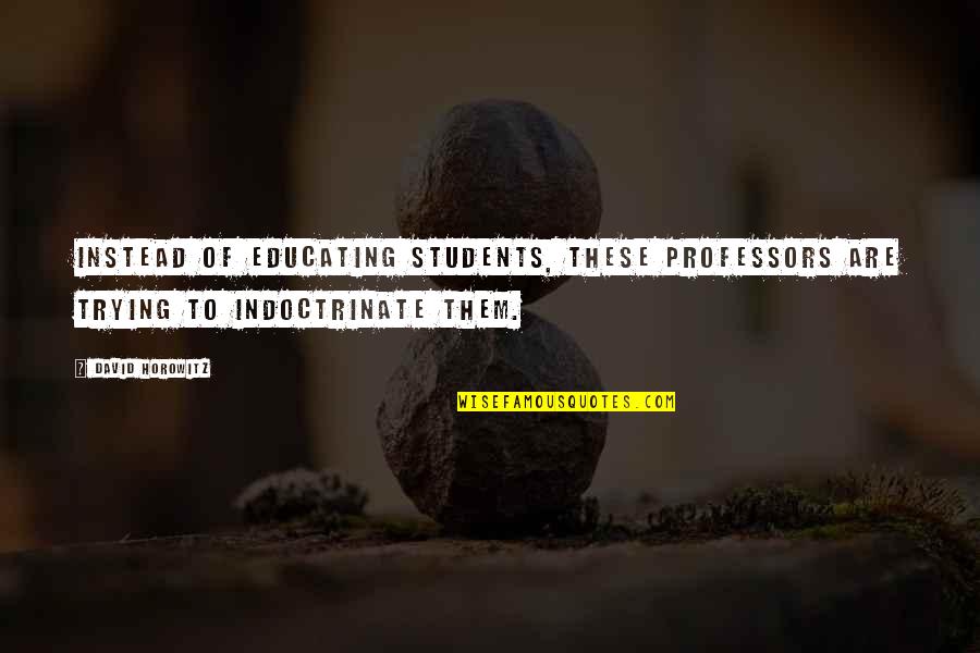 Indoctrinate Quotes By David Horowitz: Instead of educating students, these professors are trying