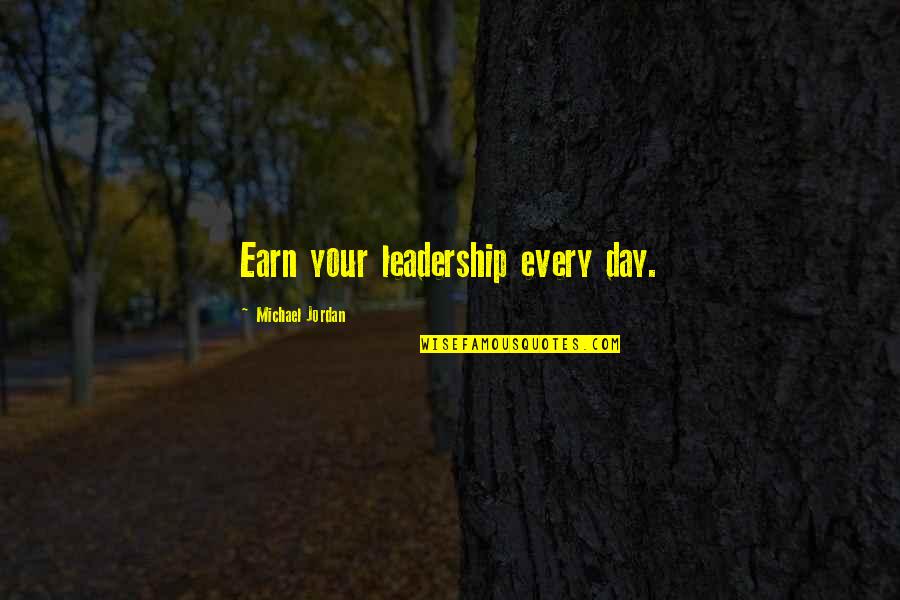 Indoctrinate Quotes By Michael Jordan: Earn your leadership every day.