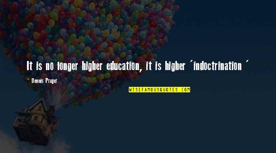 Indoctrination In Education Quotes By Dennis Prager: It is no longer higher education, it is