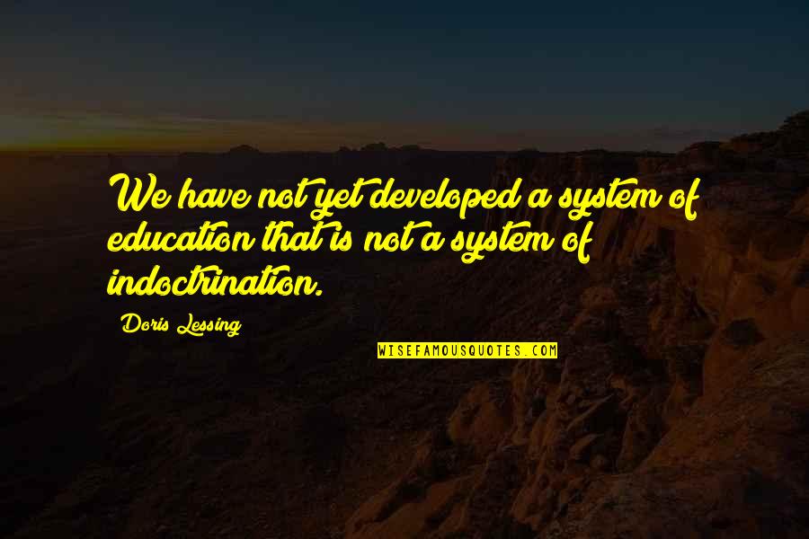Indoctrination In Education Quotes By Doris Lessing: We have not yet developed a system of