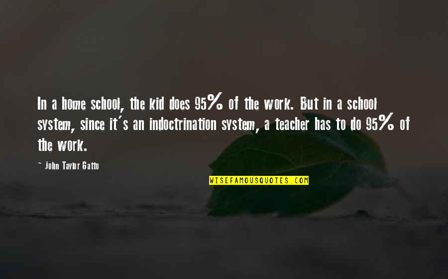 Indoctrination Quotes By John Taylor Gatto: In a home school, the kid does 95%