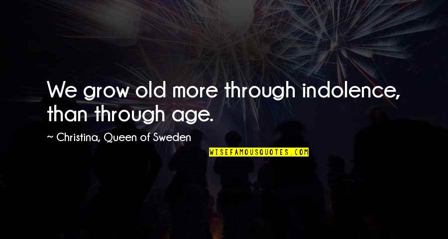 Indolence Quotes By Christina, Queen Of Sweden: We grow old more through indolence, than through