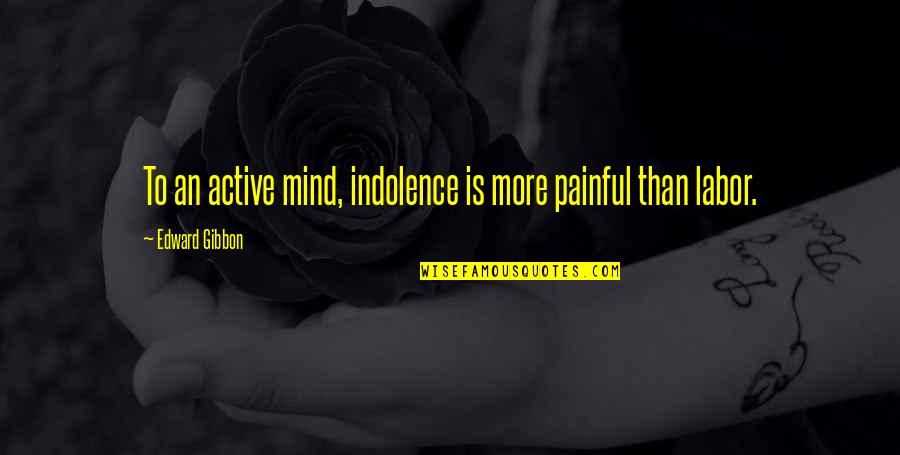 Indolence Quotes By Edward Gibbon: To an active mind, indolence is more painful