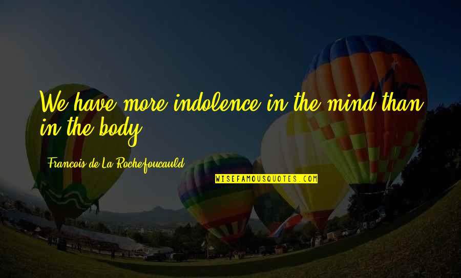 Indolence Quotes By Francois De La Rochefoucauld: We have more indolence in the mind than