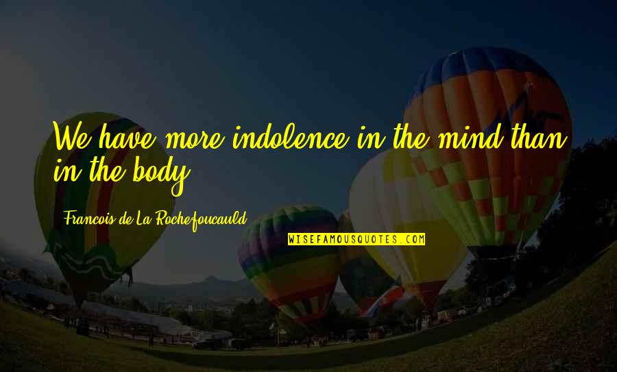 Indolence Quotes By Francois De La Rochefoucauld: We have more indolence in the mind than Indolence Quotes By Francois De La Rochefoucauld: We have more indolence in the mind than