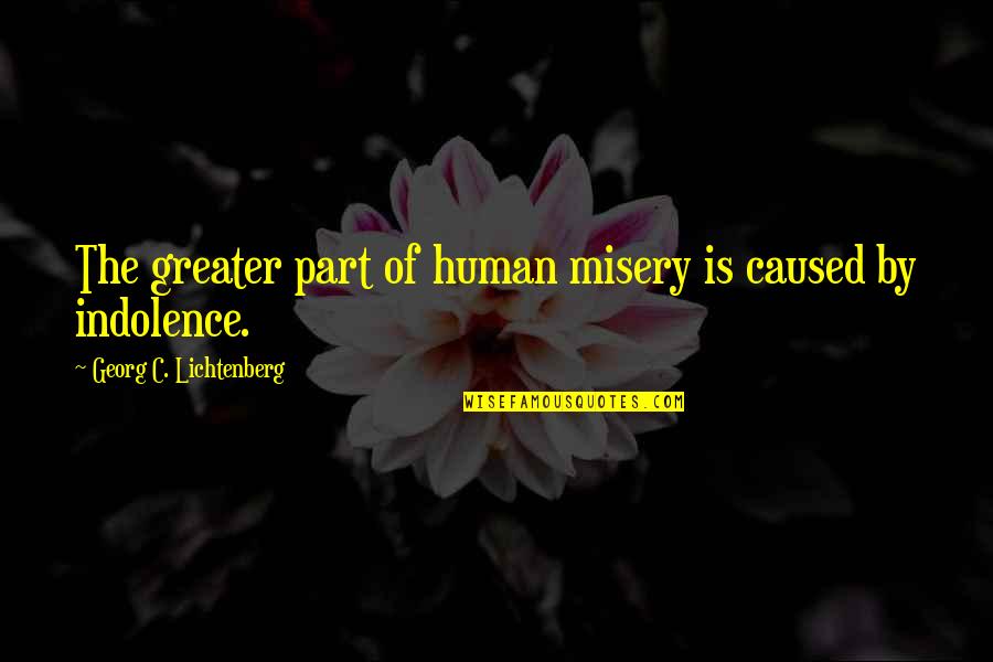 Indolence Quotes By Georg C. Lichtenberg: The greater part of human misery is caused