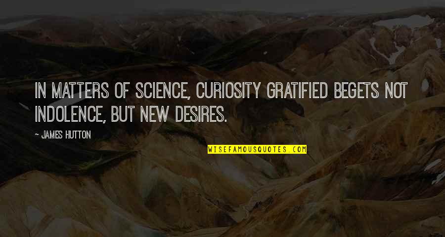 Indolence Quotes By James Hutton: In matters of science, curiosity gratified begets not