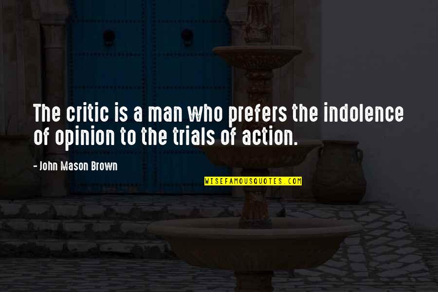 Indolence Quotes By John Mason Brown: The critic is a man who prefers the Indolence Quotes By John Mason Brown: The critic is a man who prefers the