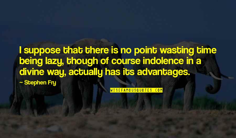 Indolence Quotes By Stephen Fry: I suppose that there is no point wasting Indolence Quotes By Stephen Fry: I suppose that there is no point wasting