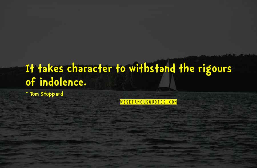 Indolence Quotes By Tom Stoppard: It takes character to withstand the rigours of