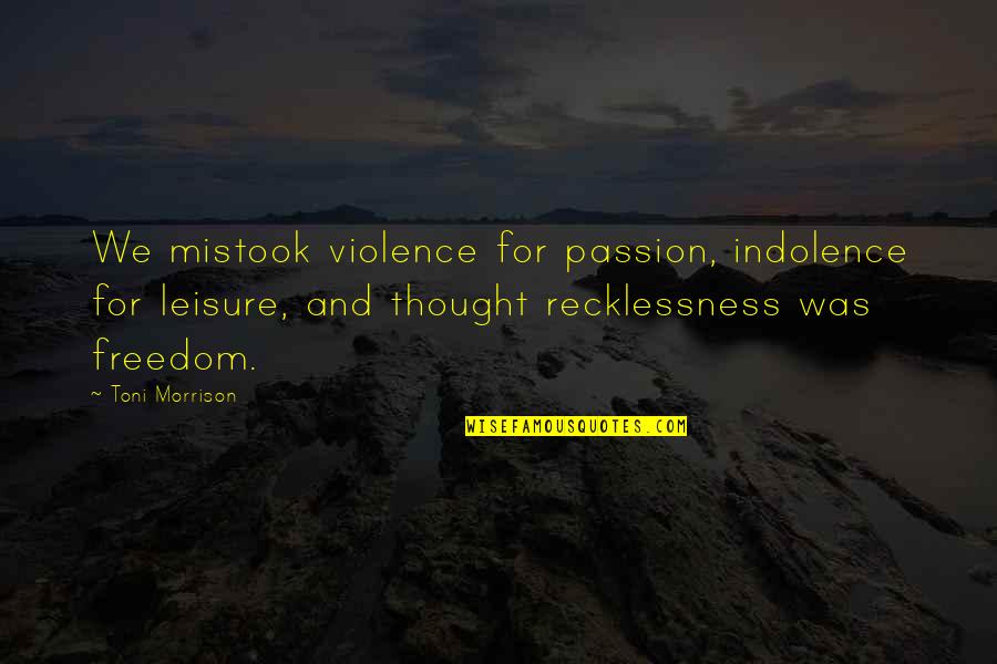 Indolence Quotes By Toni Morrison: We mistook violence for passion, indolence for leisure, Indolence Quotes By Toni Morrison: We mistook violence for passion, indolence for leisure,