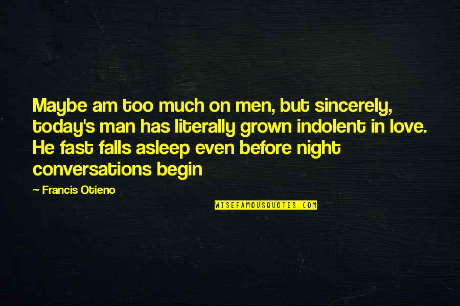 Indolent Quotes By Francis Otieno: Maybe am too much on men, but sincerely,
