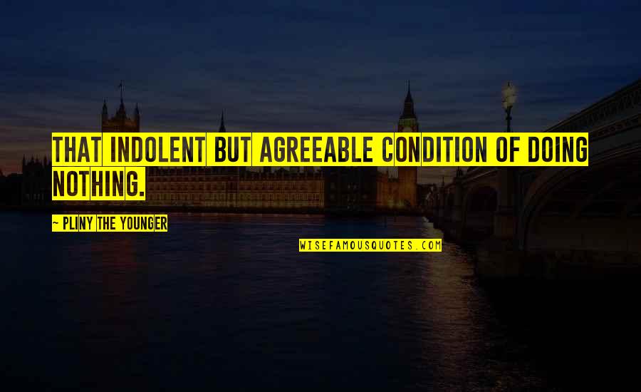 Indolent Quotes By Pliny The Younger: That indolent but agreeable condition of doing nothing.