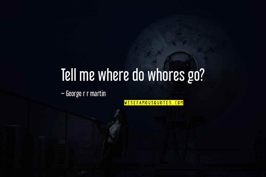 Indolently Quotes By George R R Martin: Tell me where do whores go? Indolently Quotes By George R R Martin: Tell me where do whores go?