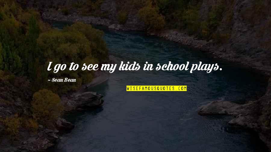 Indolently Quotes By Sean Bean: I go to see my kids in school Indolently Quotes By Sean Bean: I go to see my kids in school