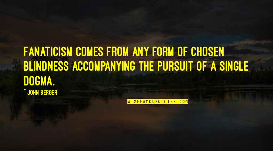 Indoloras Quotes By John Berger: Fanaticism comes from any form of chosen blindness