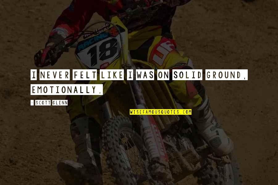 Indomavel 2 Quotes By Scott Glenn: I never felt like I was on solid Indomavel 2 Quotes By Scott Glenn: I never felt like I was on solid