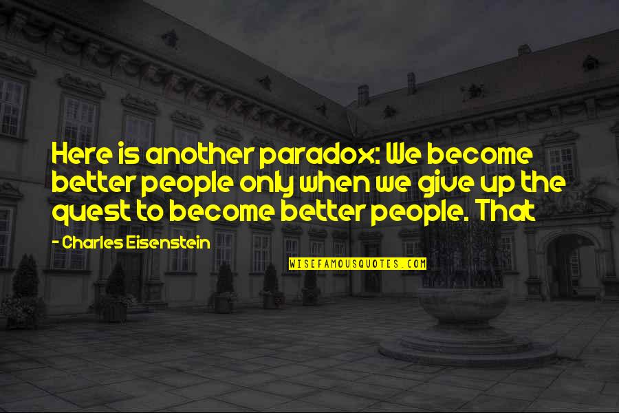 Indore Quotes By Charles Eisenstein: Here is another paradox: We become better people Indore Quotes By Charles Eisenstein: Here is another paradox: We become better people