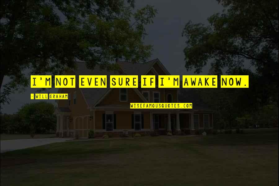 Indore Quotes By Will Graham: I'm not even sure If I'm awake now.