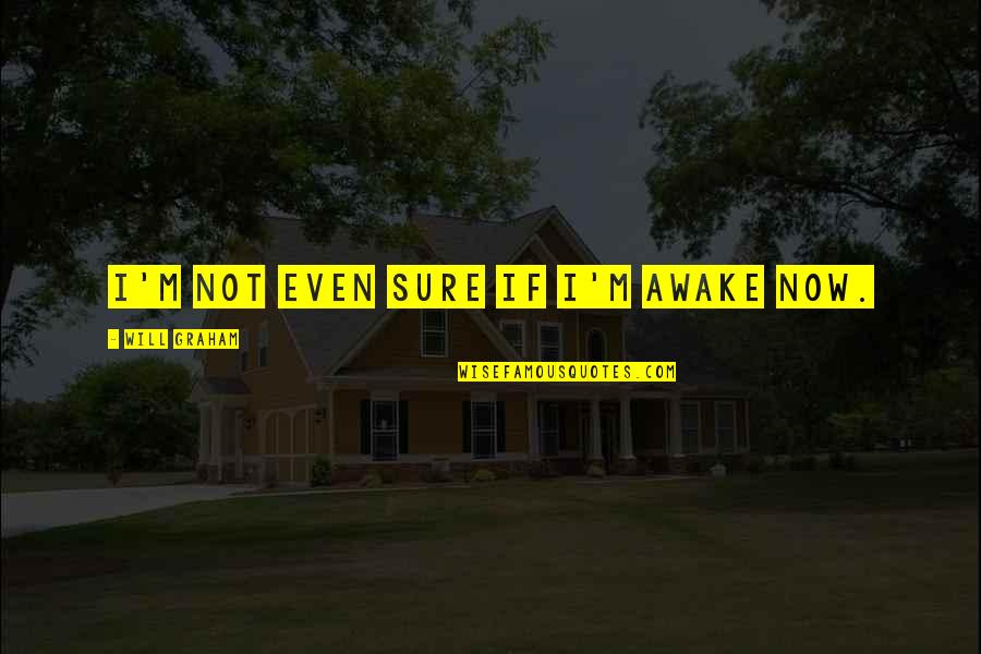 Indore Quotes By Will Graham: I'm not even sure If I'm awake now. Indore Quotes By Will Graham: I'm not even sure If I'm awake now.