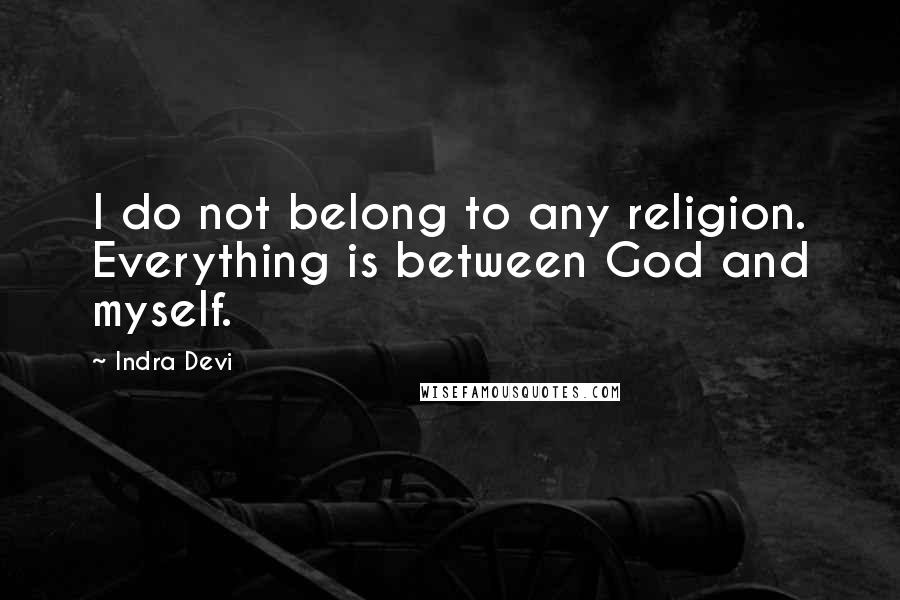 Indra Devi quotes: I do not belong to any religion. Everything is between God and myself.
