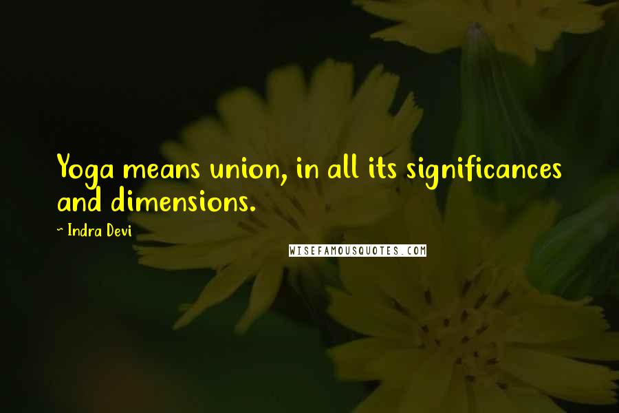 Indra Devi quotes: Yoga means union, in all its significances and dimensions.