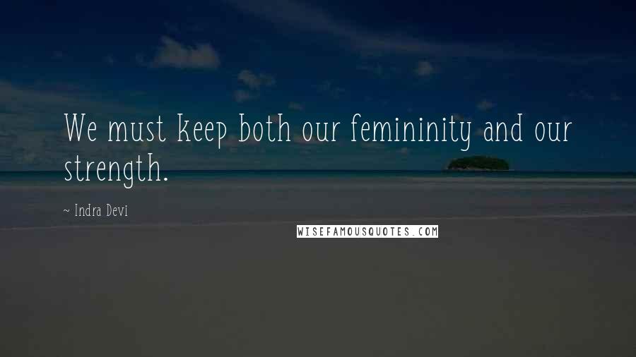 Indra Devi quotes: We must keep both our femininity and our strength.