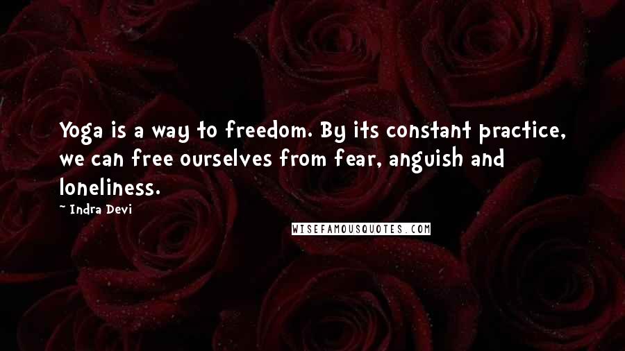 Indra Devi quotes: Yoga is a way to freedom. By its constant practice, we can free ourselves from fear, anguish and loneliness.