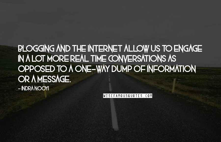 Indra Nooyi quotes: Blogging and the Internet allow us to engage in a lot more real time conversations as opposed to a one-way dump of information or a message.