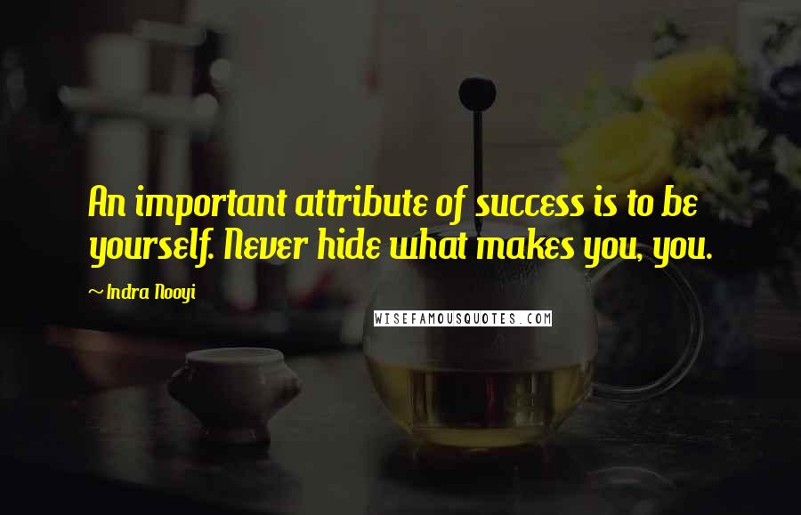 Indra Nooyi quotes: An important attribute of success is to be yourself. Never hide what makes you, you.