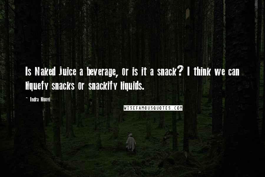 Indra Nooyi quotes: Is Naked Juice a beverage, or is it a snack? I think we can liquefy snacks or snackify liquids.