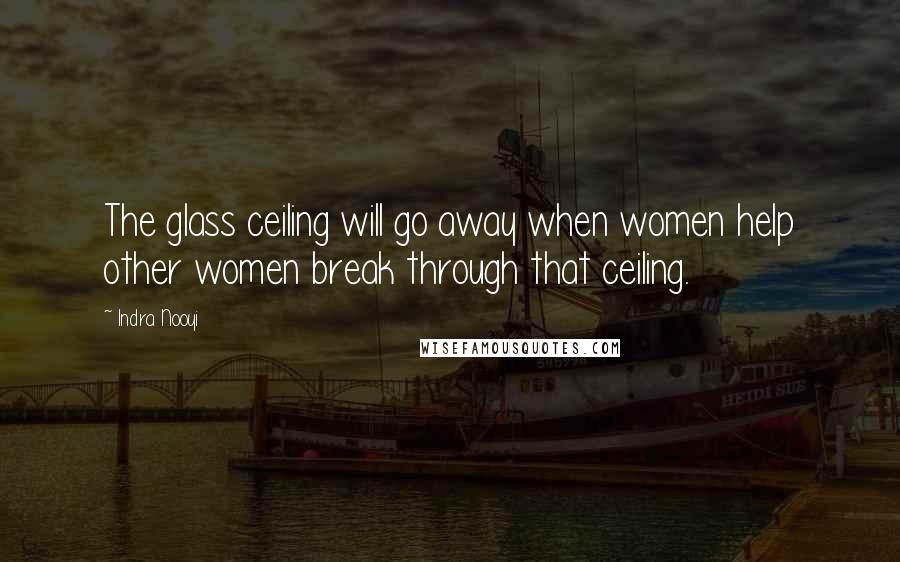 Indra Nooyi quotes: The glass ceiling will go away when women help other women break through that ceiling.