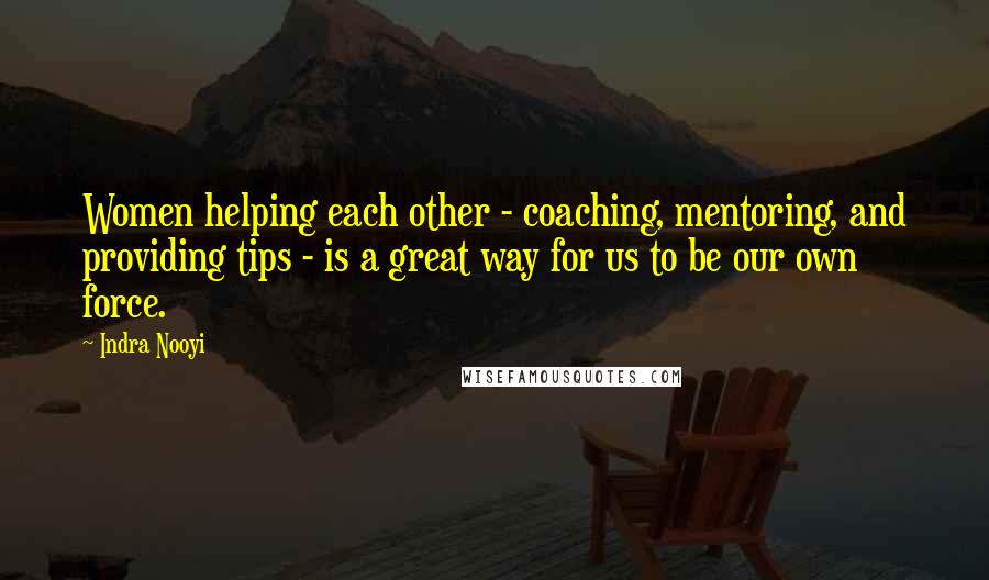 Indra Nooyi quotes: Women helping each other - coaching, mentoring, and providing tips - is a great way for us to be our own force.