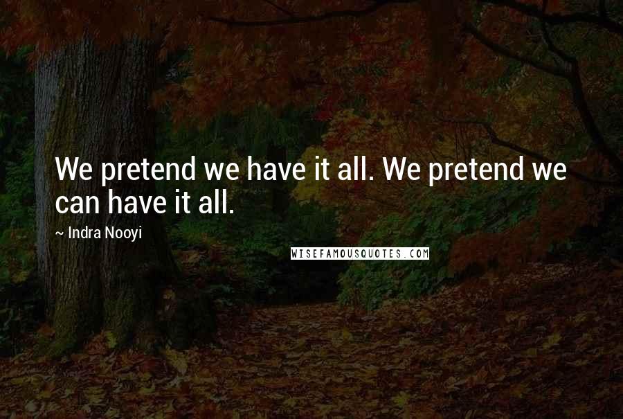 Indra Nooyi quotes: We pretend we have it all. We pretend we can have it all.