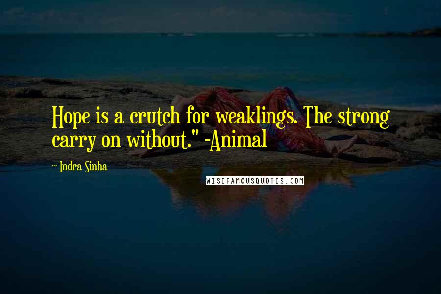 Indra Sinha quotes: Hope is a crutch for weaklings. The strong carry on without." -Animal