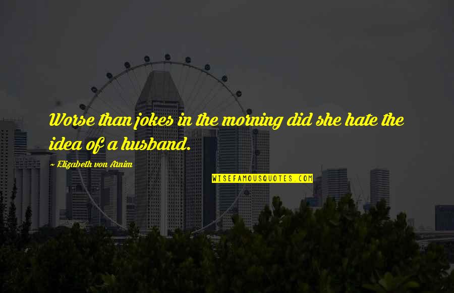 Indragostiti De Mana Quotes By Elizabeth Von Arnim: Worse than jokes in the morning did she Indragostiti De Mana Quotes By Elizabeth Von Arnim: Worse than jokes in the morning did she