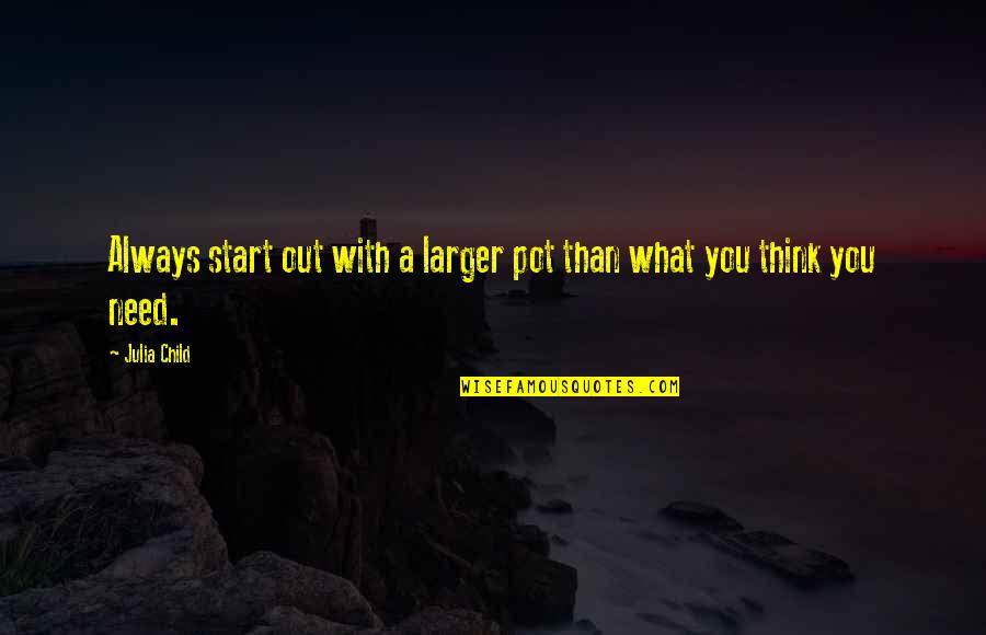 Indragostiti Pe Quotes By Julia Child: Always start out with a larger pot than