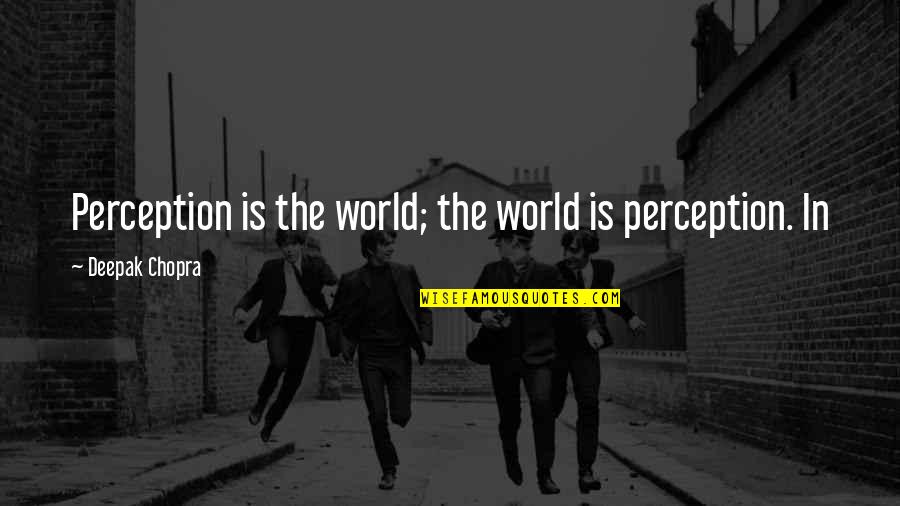 Indraneel Bhattacharya Quotes By Deepak Chopra: Perception is the world; the world is perception. Indraneel Bhattacharya Quotes By Deepak Chopra: Perception is the world; the world is perception.