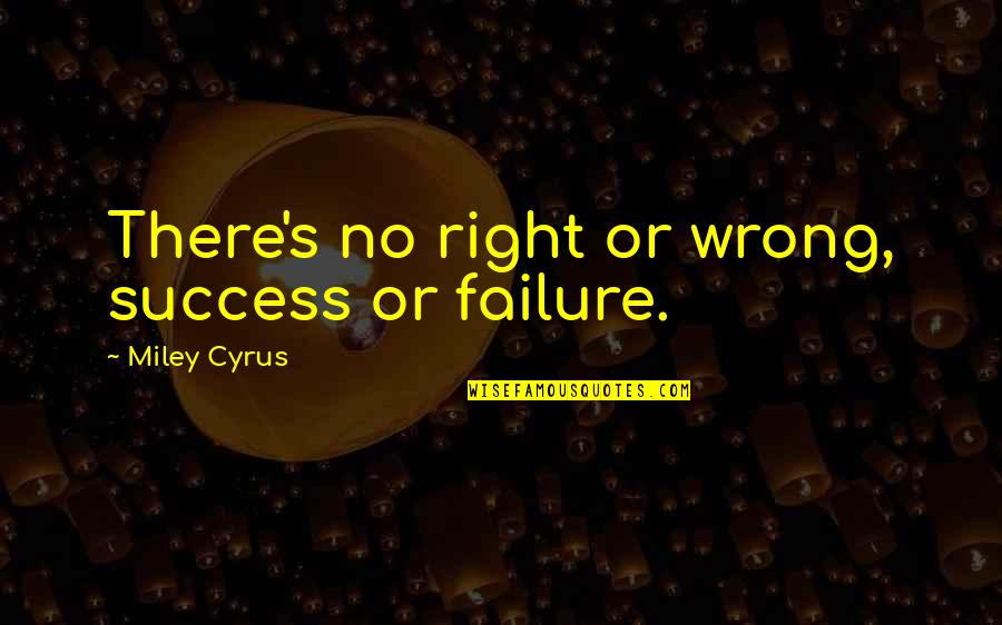 Indraneel Bhattacharya Quotes By Miley Cyrus: There's no right or wrong, success or failure. Indraneel Bhattacharya Quotes By Miley Cyrus: There's no right or wrong, success or failure.