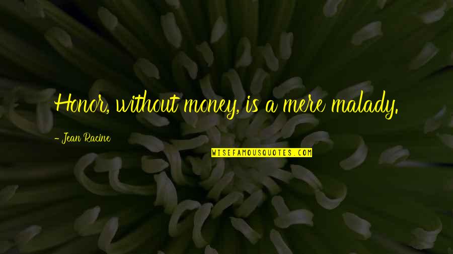 Indrani Bogoda Quotes By Jean Racine: Honor, without money, is a mere malady. Indrani Bogoda Quotes By Jean Racine: Honor, without money, is a mere malady.