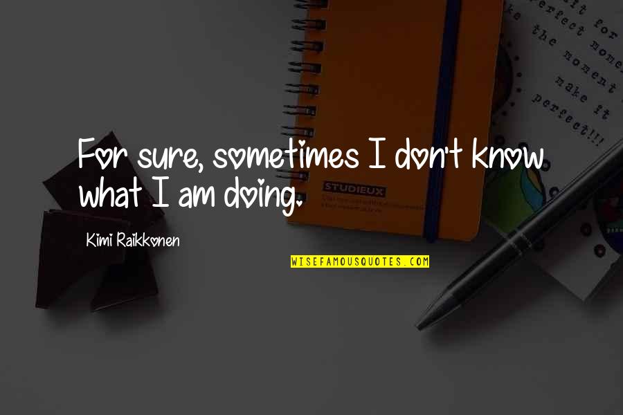 Indrani Bogoda Quotes By Kimi Raikkonen: For sure, sometimes I don't know what I Indrani Bogoda Quotes By Kimi Raikkonen: For sure, sometimes I don't know what I
