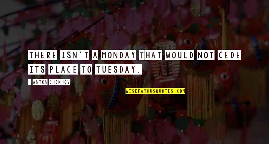 Indranil Khan Quotes By Anton Chekhov: There isn't a Monday that would not cede