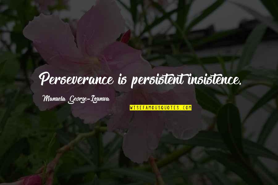 Indrawan Masrin Quotes By Manuela George-Izunwa: Perseverance is persistent insistence. Indrawan Masrin Quotes By Manuela George-Izunwa: Perseverance is persistent insistence.