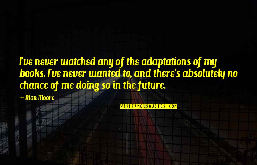 Indrawati Hydropower Quotes By Alan Moore: I've never watched any of the adaptations of Indrawati Hydropower Quotes By Alan Moore: I've never watched any of the adaptations of