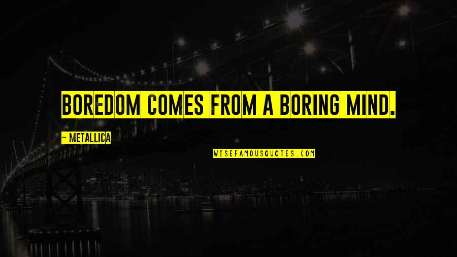 Indrawn Quotes By Metallica: Boredom comes from a boring mind. Indrawn Quotes By Metallica: Boredom comes from a boring mind.
