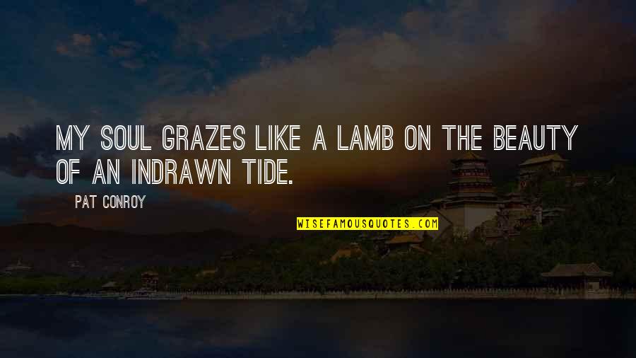 Indrawn Quotes By Pat Conroy: My soul grazes like a lamb on the