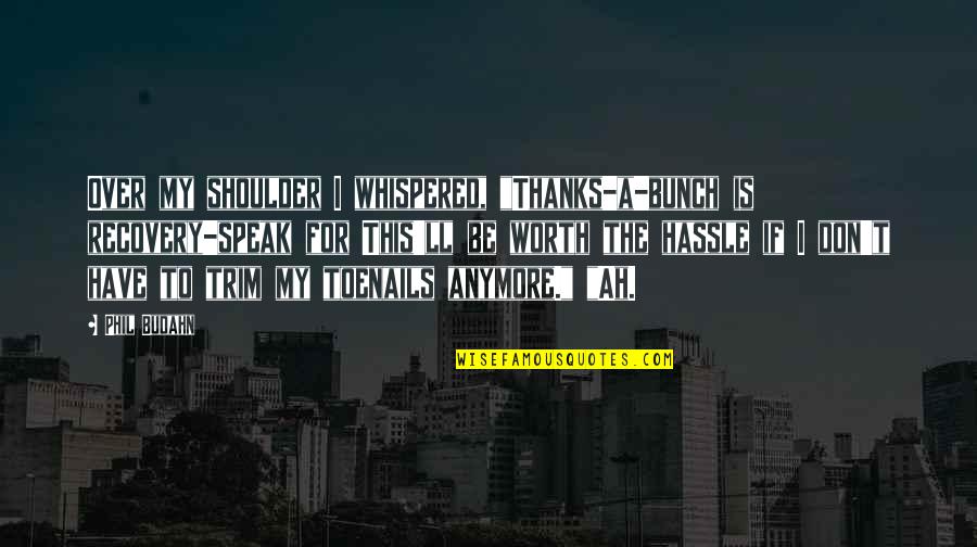Indrek Sei Quotes By Phil Budahn: Over my shoulder I whispered, "Thanks-a-bunch is recovery-speak