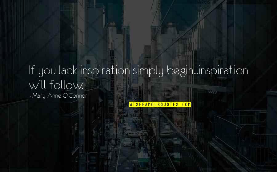 Indreptarea Quotes By Mary-Anne O'Connor: If you lack inspiration simply begin...inspiration will follow. Indreptarea Quotes By Mary-Anne O'Connor: If you lack inspiration simply begin...inspiration will follow.