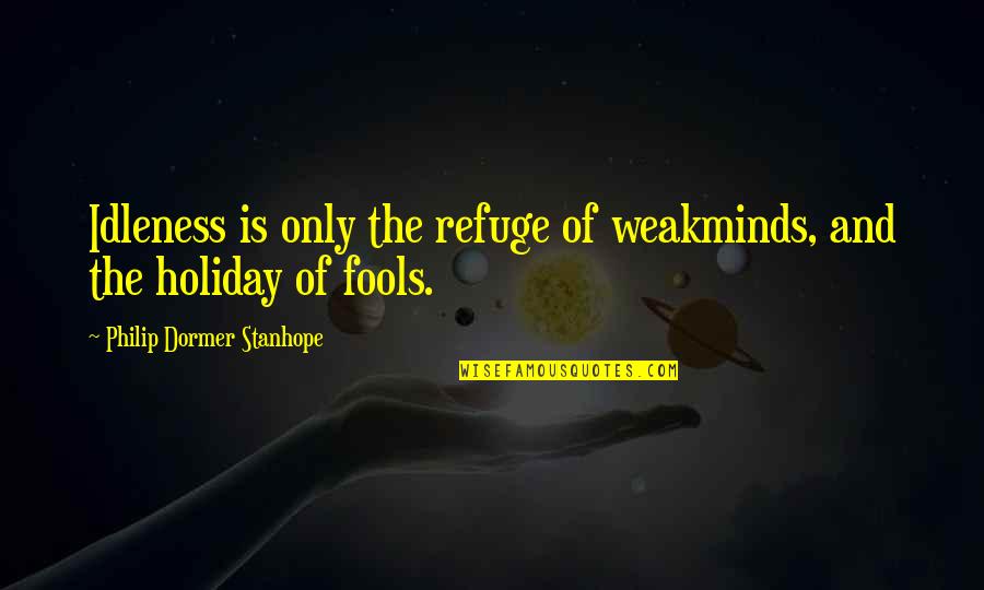 Indrid Quotes By Philip Dormer Stanhope: Idleness is only the refuge of weakminds, and Indrid Quotes By Philip Dormer Stanhope: Idleness is only the refuge of weakminds, and