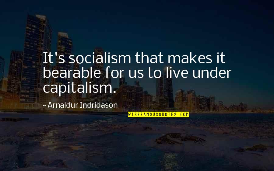 Indridason Quotes By Arnaldur Indridason: It's socialism that makes it bearable for us Indridason Quotes By Arnaldur Indridason: It's socialism that makes it bearable for us